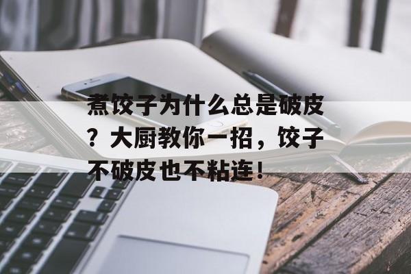 煮饺子为什么总是破皮？大厨教你一招，饺子不破皮也不粘连！-第1张图片-