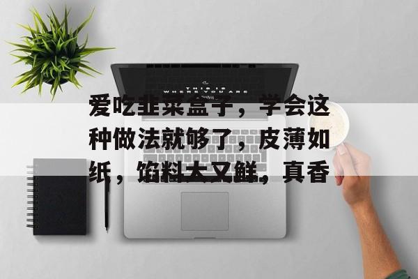 爱吃韭菜盒子，学会这种做法就够了，皮薄如纸，馅料大又鲜，真香-第1张图片-