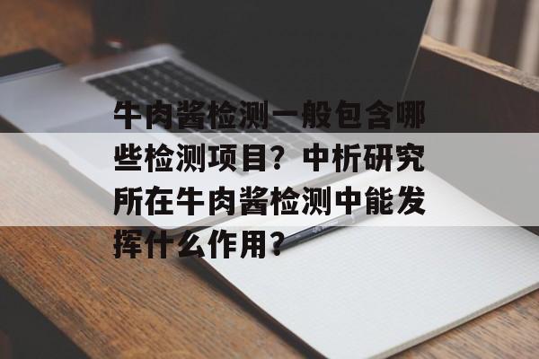 牛肉酱检测一般包含哪些检测项目？中析研究所在牛肉酱检测中能发挥什么作用？-第1张图片-