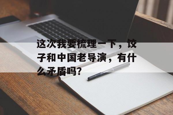 这次我要梳理一下，饺子和中国老导演，有什么矛盾吗？-第1张图片-