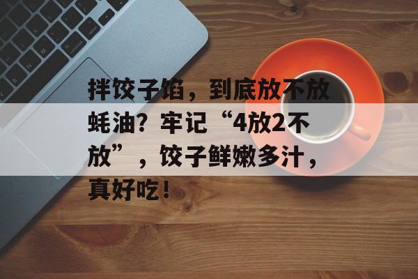 拌饺子馅，到底放不放蚝油？牢记“4放2不放”，饺子鲜嫩多汁，真好吃！-第1张图片-