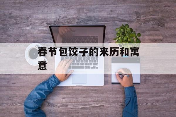 春节包饺子的来历和寓意-第1张图片-