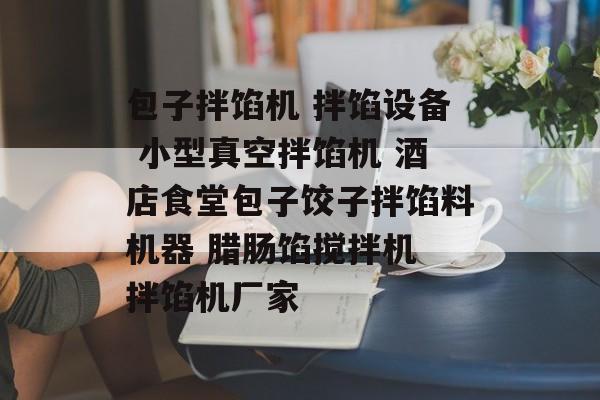 包子拌馅机 拌馅设备 小型真空拌馅机 酒店食堂包子饺子拌馅料机器 腊肠馅搅拌机 拌馅机厂家-第1张图片-