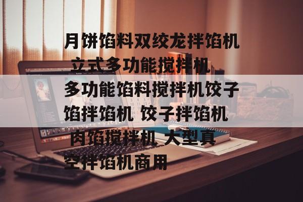 月饼馅料双绞龙拌馅机 立式多功能搅拌机 多功能馅料搅拌机饺子馅拌馅机 饺子拌馅机 肉馅搅拌机 大型真空拌馅机商用-第1张图片-
