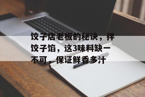 饺子店老板的秘诀，拌饺子馅，这3味料缺一不可，保证鲜香多汁-第1张图片-