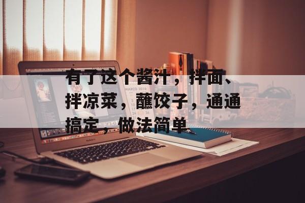 有了这个酱汁，拌面、拌凉菜，蘸饺子，通通搞定，做法简单-第1张图片-