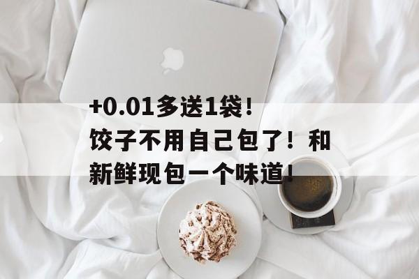 +0.01多送1袋！饺子不用自己包了！和新鲜现包一个味道！-第1张图片-
