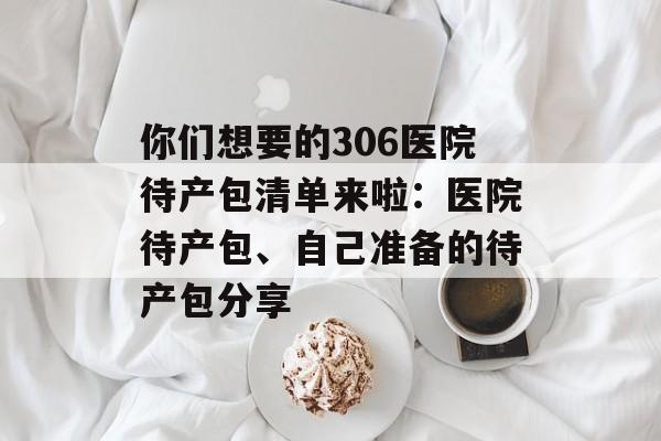 你们想要的306医院待产包清单来啦：医院待产包、自己准备的待产包分享-第1张图片-