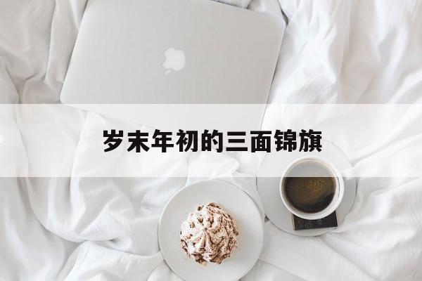 岁末年初的三面锦旗-第1张图片-