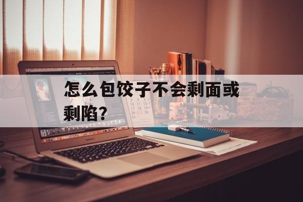 怎么包饺子不会剩面或剩陷？-第1张图片-
