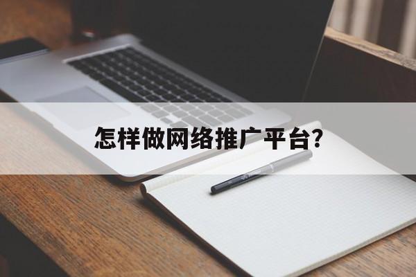 怎样做网络推广平台？-第1张图片-