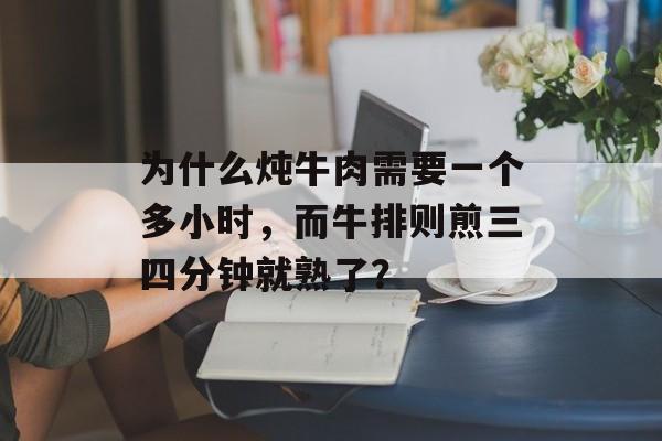 为什么炖牛肉需要一个多小时，而牛排则煎三四分钟就熟了？-第1张图片-
