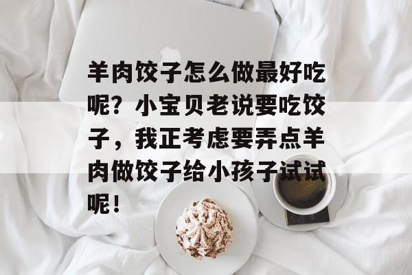 羊肉饺子怎么做最好吃呢？小宝贝老说要吃饺子，我正考虑要弄点羊肉做饺子给小孩子试试呢！-第1张图片-