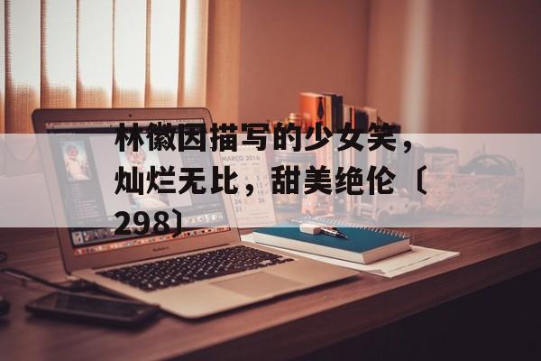 林徽因描写的少女笑，灿烂无比，甜美绝伦〔298〕-第1张图片-