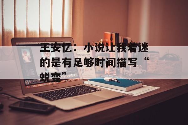 王安忆：小说让我着迷的是有足够时间描写“蜕变”-第1张图片-