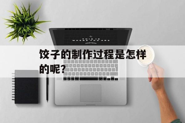 饺子的制作过程是怎样的呢？-第1张图片-