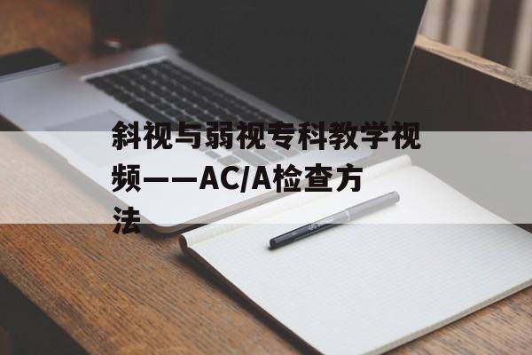 斜视与弱视专科教学视频——AC/A检查方法-第1张图片-