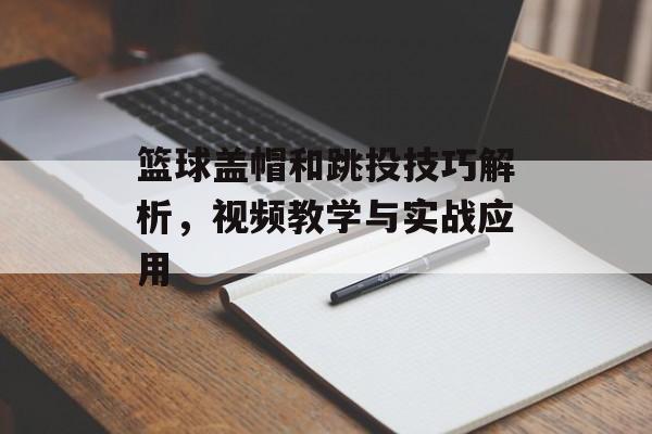 篮球盖帽和跳投技巧解析，视频教学与实战应用-第1张图片-
