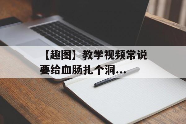 【趣图】教学视频常说要给血肠扎个洞...-第1张图片-