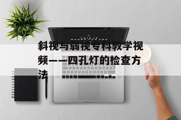 斜视与弱视专科教学视频——四孔灯的检查方法-第1张图片-