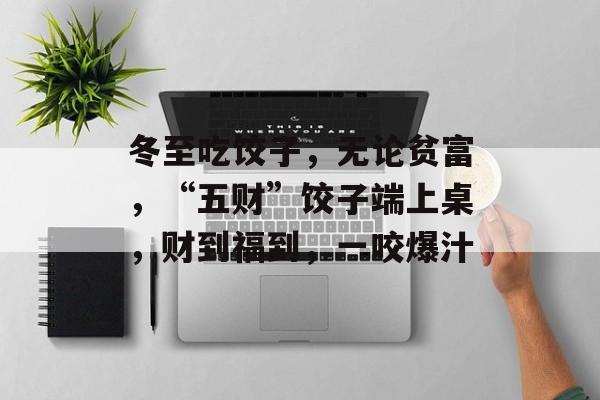 冬至吃饺子，无论贫富，“五财”饺子端上桌，财到福到，一咬爆汁-第1张图片-