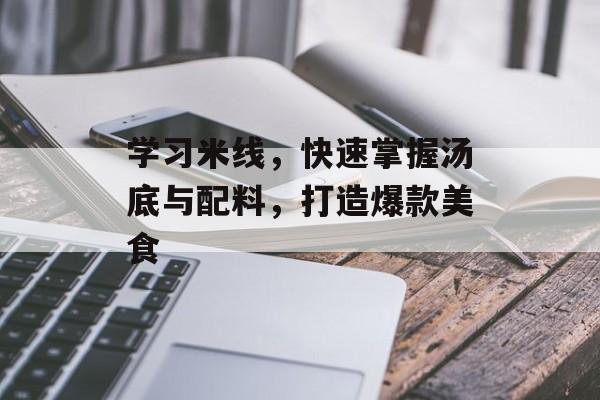 学习米线，快速掌握汤底与配料，打造爆款美食-第1张图片-