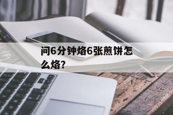 问6分钟烙6张煎饼怎么烙？-第1张图片-