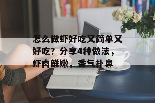 怎么做虾好吃又简单又好吃？分享4种做法，虾肉鲜嫩，香气扑鼻-第1张图片-