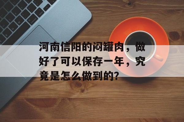 河南信阳的闷罐肉，做好了可以保存一年，究竟是怎么做到的？-第1张图片-