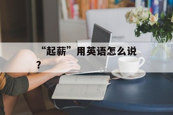 “起薪”用英语怎么说？-第1张图片-