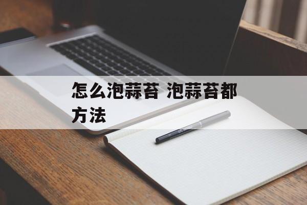 怎么泡蒜苔 泡蒜苔都方法-第1张图片-