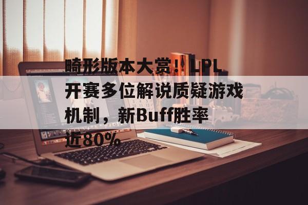 畸形版本大赏！LPL开赛多位解说质疑游戏机制，新Buff胜率近80%-第1张图片-