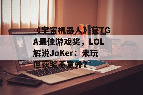 《宇宙机器人》获TGA最佳游戏奖，LOL解说JoKer：未玩但获奖不意外？-第1张图片-