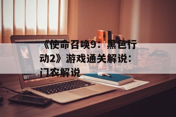 《使命召唤9：黑色行动2》游戏通关解说：门农解说-第1张图片-
