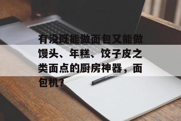 有没既能做面包又能做馒头、年糕、饺子皮之类面点的厨房神器，面包机？-第1张图片-