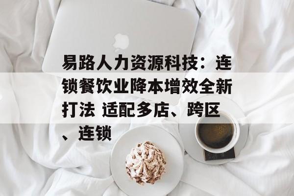 易路人力资源科技：连锁餐饮业降本增效全新打法 适配多店、跨区、连锁-第1张图片-