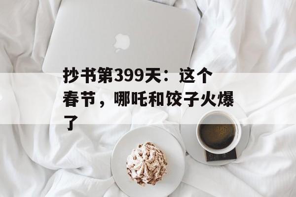 抄书第399天：这个春节，哪吒和饺子火爆了-第1张图片-
