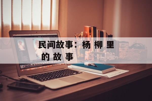 民间故事：杨 柳 里 的 故 事-第1张图片-
