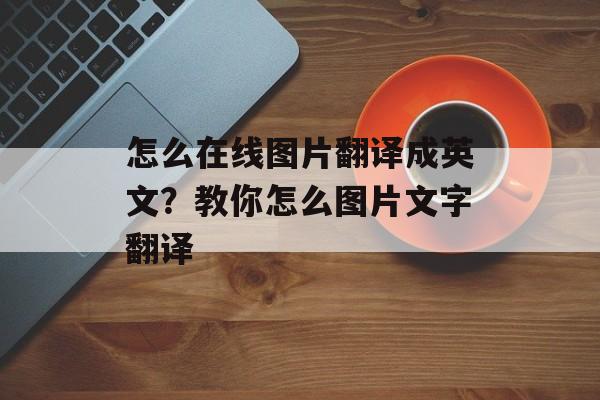 怎么在线图片翻译成英文？教你怎么图片文字翻译-第1张图片-