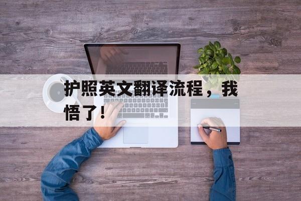 护照英文翻译流程，我悟了！-第1张图片-