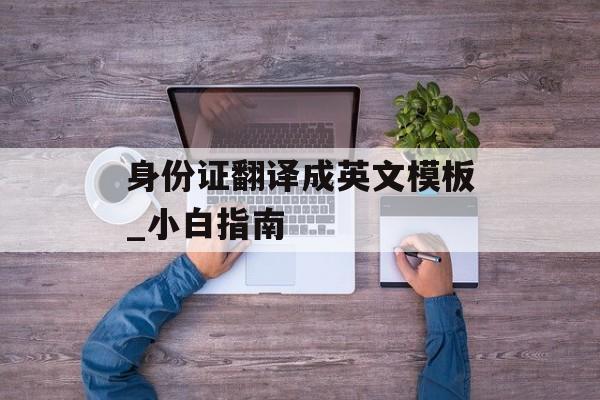 身份证翻译成英文模板_小白指南-第1张图片-