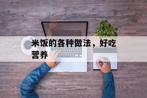 米饭的各种做法，好吃营养-第1张图片-