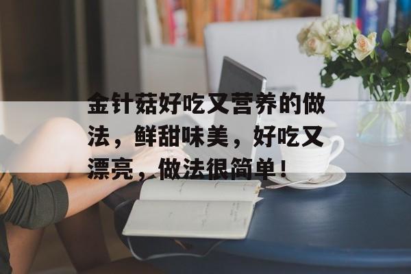 金针菇好吃又营养的做法，鲜甜味美，好吃又漂亮，做法很简单！-第1张图片-