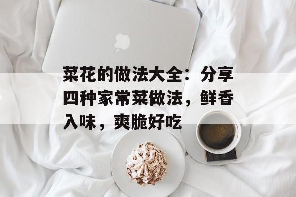 菜花的做法大全：分享四种家常菜做法，鲜香入味，爽脆好吃-第1张图片-