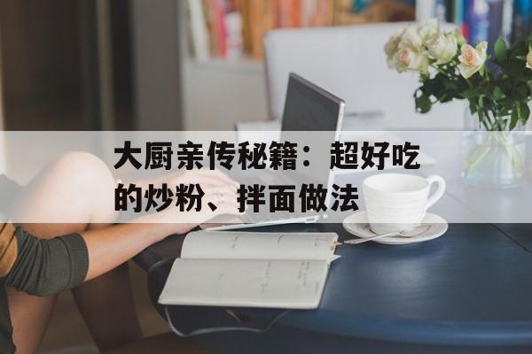大厨亲传秘籍：超好吃的炒粉、拌面做法-第1张图片-