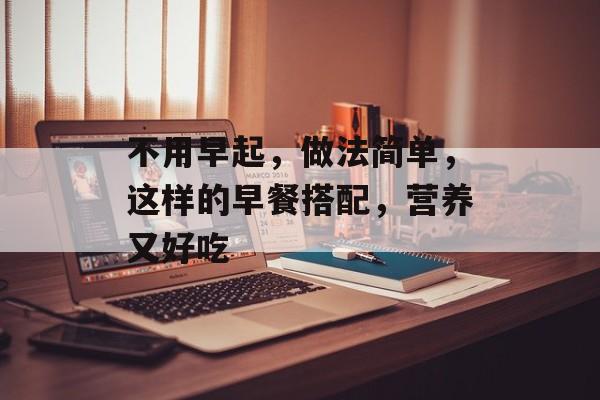 不用早起，做法简单，这样的早餐搭配，营养又好吃-第1张图片-