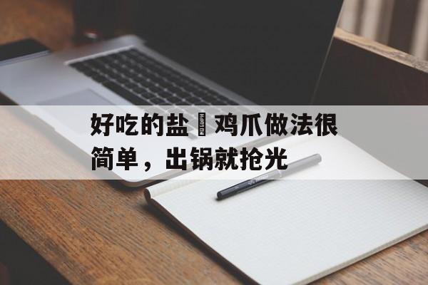 好吃的盐焗鸡爪做法很简单，出锅就抢光-第1张图片-