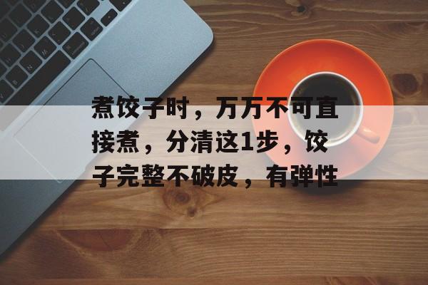 煮饺子时，万万不可直接煮，分清这1步，饺子完整不破皮，有弹性-第1张图片-