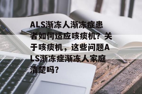 ALS渐冻人渐冻症患者如何适应咳痰机？关于咳痰机，这些问题ALS渐冻症渐冻人家庭清楚吗？-第1张图片-