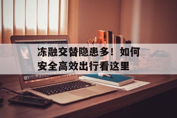 冻融交替隐患多！如何安全高效出行看这里-第1张图片-